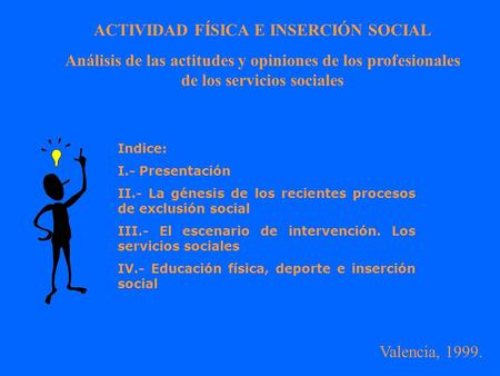 ACTIVIDAD FÍSICA E INSERCIÓN SOCIAL Análisis de las actitudes y opiniones de los profesionales de los servicios sociales Indice: I.- Presentación II.-