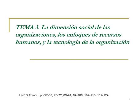 TEMA 3. La dimensión social de las organizaciones, los enfoques de recursos humanos, y la tecnología de la organización UNED Tomo I, pp 57-66, 70-72, 89-91,