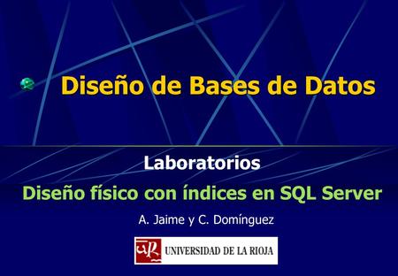 A. Jaime y C. Domínguez Diseño de Bases de Datos Laboratorios Diseño físico con índices en SQL Server.