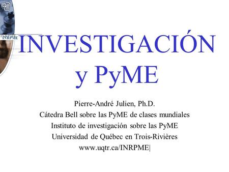 INVESTIGACIÓN y PyME Pierre-André Julien, Ph.D.