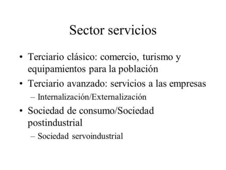Sector servicios Terciario clásico: comercio, turismo y equipamientos para la población Terciario avanzado: servicios a las empresas Internalización/Externalización.