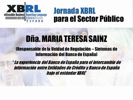 Dña. MARIA TERESA SAINZ (Responsable de la Unidad de Regulación – Sietemas de Información del Banco de España) “La experiencia del Banco de España para.