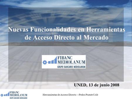 Herramientas de Acceso Directo - Pedro Puente Uslé Nuevas Funcionalidades en Herramientas de Acceso Directo al Mercado UNED, 13 de junio 2008.