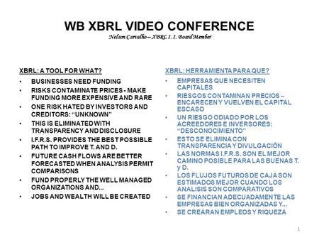 WB XBRL VIDEO CONFERENCE Nelson Carvalho – XBRL I. I. Board Member XBRL: A TOOL FOR WHAT? BUSINESSES NEED FUNDING RISKS CONTAMINATE PRICES - MAKE FUNDING.