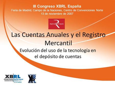 III Congreso XBRL España Feria de Madrid, Campo de la Naciones, Centro de Convenciones Norte 13 de noviembre de 2007 Las Cuentas Anuales y el Registro.
