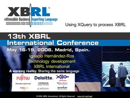 © 2006 XBRL International, All Rights Reservedwww.xbrl.org/Legal Ignacio Hernández-Ros Technology development XBRL International Using XQuery to process.
