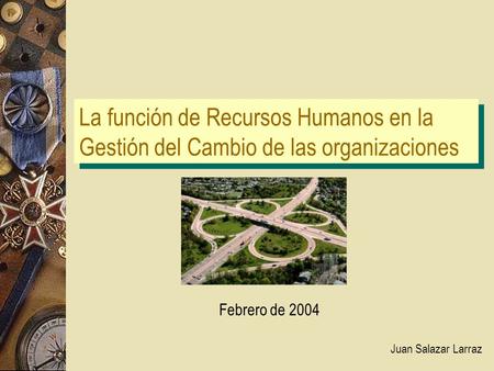 La función de Recursos Humanos en la Gestión del Cambio de las organizaciones Juan Salazar Larraz Febrero de 2004.