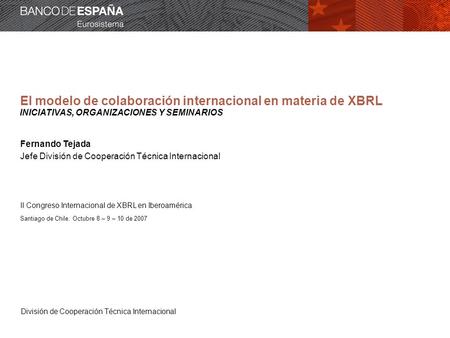 División de Cooperación Técnica Internacional El modelo de colaboración internacional en materia de XBRL Fernando Tejada Jefe División de Cooperación Técnica.