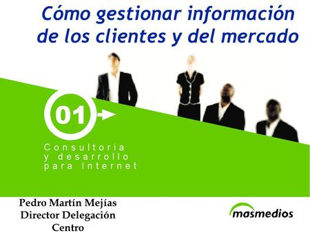 Cómo gestionar información de los clientes y del mercado Pedro Martín Mejías Director Delegación Centro