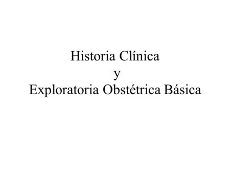 Historia Clínica y Exploratoria Obstétrica Básica