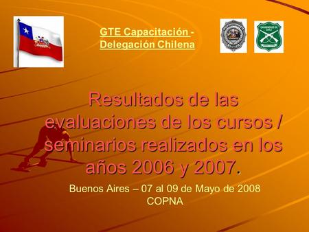 Resultados de las evaluaciones de los cursos / seminarios realizados en los años 2006 y 2007. GTE Capacitación - Delegación Chilena Buenos Aires – 07 al.