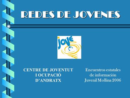 REDES DE JOVENES Encuentros estatales de información Juvenil Mollina 2006 CENTRE DE JOVENTUT I OCUPACIÓ DANDRATX.