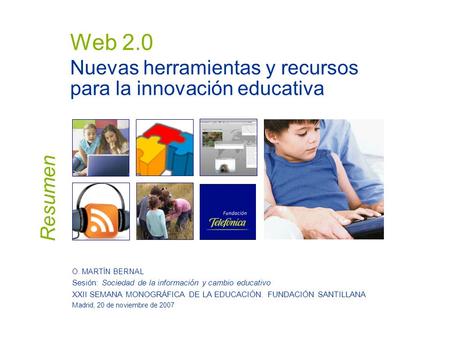 Web 2.0 Nuevas herramientas y recursos para la innovación educativa O. MARTÍN BERNAL Sesión: Sociedad de la información y cambio educativo XXII SEMANA.