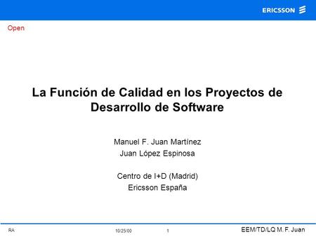 Open RA 10/25/00 EEM/TD/LQ M. F. Juan 1 La Función de Calidad en los Proyectos de Desarrollo de Software Manuel F. Juan Martínez Juan López Espinosa Centro.