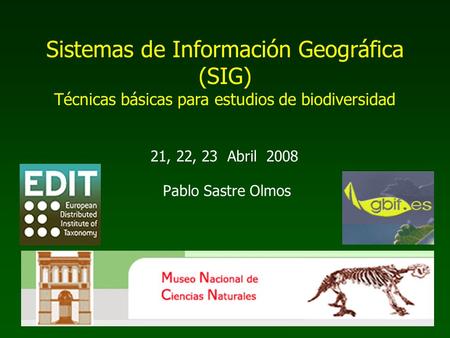 Sistemas de Información Geográfica (SIG) Técnicas básicas para estudios de biodiversidad 21, 22, 23 Abril 2008 Pablo Sastre Olmos.