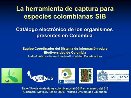 Equipo Coordinador del Sistema de Información sobre Biodiversidad de Colombia Instituto Alexander von Humboldt - Entidad Coordinadora Taller Provisión.