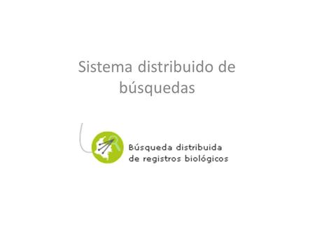 Sistema distribuido de búsquedas. Fundamental promover el intercambio de la información sobre biodiversidad en Colombia, así como constituir una base.