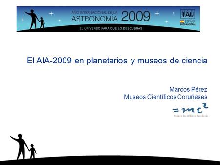 El AIA-2009 en planetarios y museos de ciencia Marcos Pérez Museos Científicos Coruñeses.