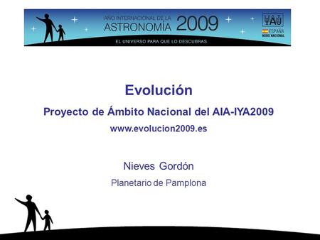 Evolución Proyecto de Ámbito Nacional del AIA-IYA2009 www.evolucion2009.es Nieves Gordón Planetario de Pamplona.
