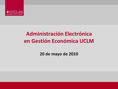 Administración Electrónica en Gestión Económica UCLM 20 de mayo de 2010.