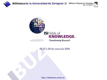 26,27 y 28 de enero de 2001. WOK Web of Knowledge Sesiones de formación biblioteca Hypatia de Alejandría 26/01I) Bases de datos bibliográficas >WOS Web.