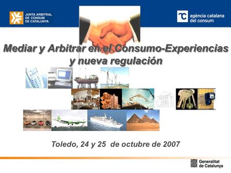 Mediar y Arbitrar en el Consumo-Experiencias y nueva regulación Toledo, 24 y 25 de octubre de 2007.