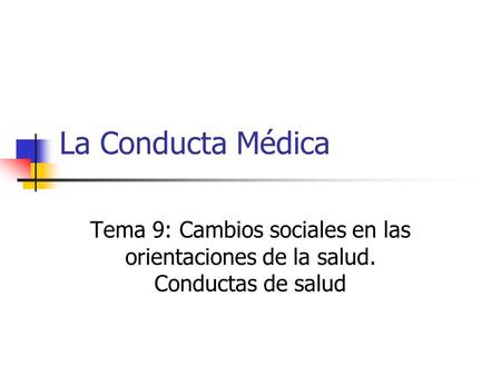 La Conducta Médica Tema 9: Cambios sociales en las orientaciones de la salud. Conductas de salud.