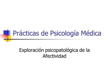 Prácticas de Psicología Médica Exploración psicopatológica de la Afectividad.