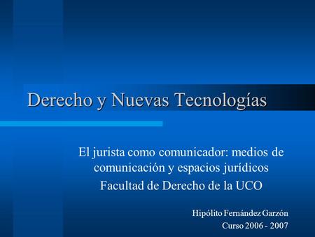 Derecho y Nuevas Tecnologías El jurista como comunicador: medios de comunicación y espacios jurídicos Facultad de Derecho de la UCO Hipólito Fernández.