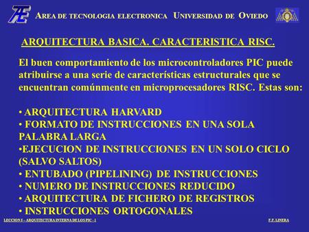 A REA DE TECNOLOGIA ELECTRONICA U NIVERSIDAD DE O VIEDO LECCION 5 – ARQUITECTURA INTERNA DE LOS PIC - 1F.F. LINERA ARQUITECTURA BASICA. CARACTERISTICA.
