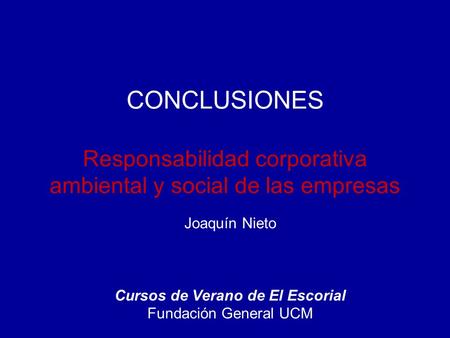 CONCLUSIONES Responsabilidad corporativa ambiental y social de las empresas Joaquín Nieto Cursos de Verano de El Escorial Fundación General UCM.