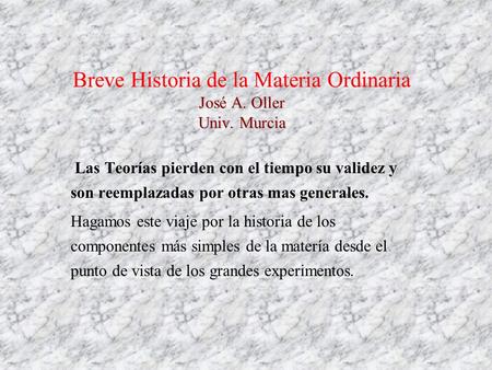 José A. Oller Univ. Murcia Breve Historia de la Materia Ordinaria José A. Oller Univ. Murcia Las Teorías pierden con el tiempo su validez y son reemplazadas.