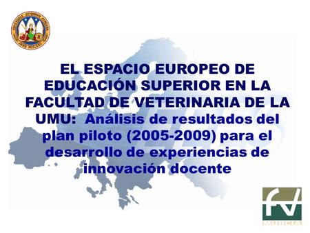 EL ESPACIO EUROPEO DE EDUCACIÓN SUPERIOR EN LA FACULTAD DE VETERINARIA DE LA UMU: Análisis de resultados del plan piloto (2005-2009) para el desarrollo.