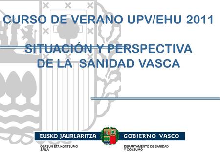 CURSO DE VERANO UPV/EHU 2011 SITUACIÓN Y PERSPECTIVA DE LA SANIDAD VASCA.