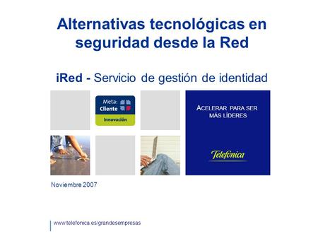 Alternativas tecnológicas en seguridad desde la Red iRed - Servicio de gestión de identidad Noviembre 2007 www.telefonica.es/grandesempresas A CELERAR.