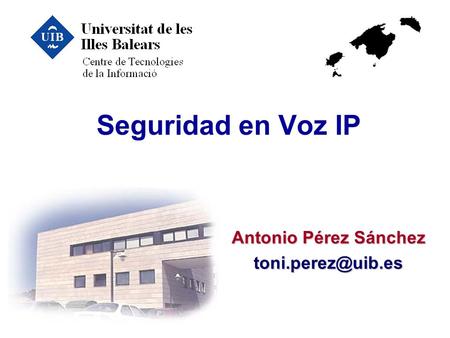 Antonio Pérez Sánchez toni.perez@uib.es Seguridad en Voz IP Antonio Pérez Sánchez toni.perez@uib.es.