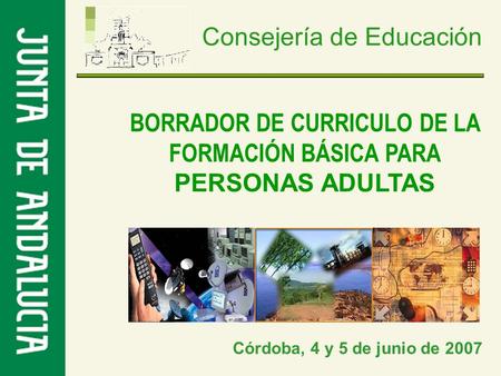 Consejería de Educación BORRADOR DE CURRICULO DE LA FORMACIÓN BÁSICA PARA PERSONAS ADULTAS Córdoba, 4 y 5 de junio de 2007.