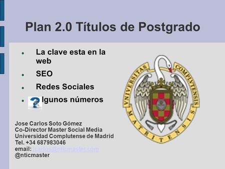 Plan 2.0 Títulos de Postgrado La clave esta en la web SEO Redes Sociales Algunos números Jose Carlos Soto Gómez Co-Director Master Social Media Universidad.