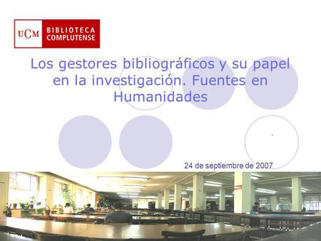Los gestores bibliográficos y su papel en la investigación. Fuentes en Humanidades. 24 de septiembre de 2007.