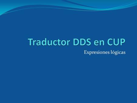 Traductor DDS en CUP Expresiones lógicas.