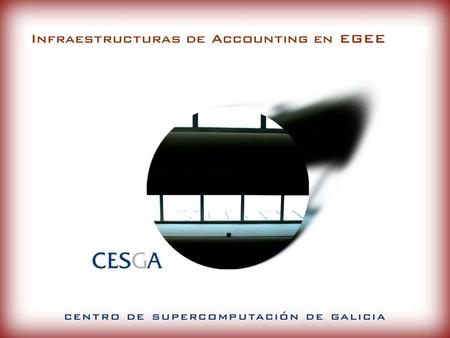 Infraestructuras de Accounting en EGEE. sumario presentación Descripción general del CESGA Cálculo INTENSIVO Almacenamiento Accounting en el Cesga Accounting.