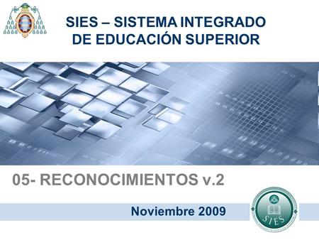 05- RECONOCIMIENTOS v.2 Noviembre 2009 SIES – SISTEMA INTEGRADO DE EDUCACIÓN SUPERIOR.