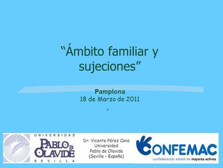 , Dr. Vicente Pérez Cano Universidad Pablo de Olavide (Sevilla - España) Ámbito familiar y sujeciones Pamplona 18 de Marzo de 2011.