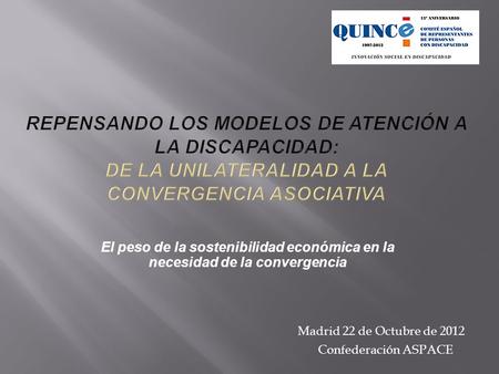 El peso de la sostenibilidad económica en la necesidad de la convergencia Madrid 22 de Octubre de 2012 Confederación ASPACE.