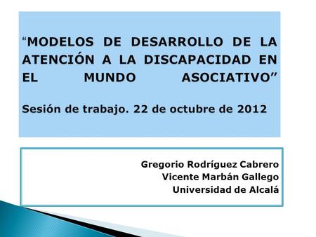 MODELOS DE DESARROLLO DE LA ATENCIÓN A LA DISCAPACIDAD EN EL MUNDO ASOCIATIVO Sesión de trabajo. 22 de octubre de 2012 MODELOS DE DESARROLLO DE LA ATENCIÓN.