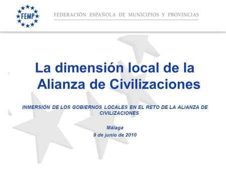 Espacio para el titular La dimensión local de la Alianza de Civilizaciones INMERSIÓN DE LOS GOBIERNOS LOCALES EN EL RETO DE LA ALIANZA DE CIVILIZACIONES.