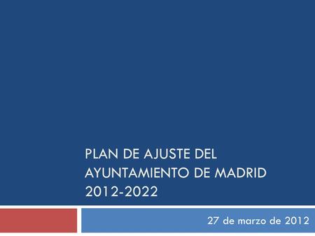 PLAN DE AJUSTE DEL AYUNTAMIENTO DE MADRID 2012-2022 27 de marzo de 2012.