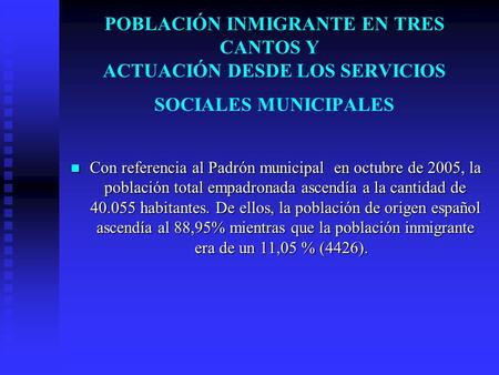 POBLACIÓN INMIGRANTE EN TRES CANTOS Y   ACTUACIÓN DESDE LOS SERVICIOS SOCIALES MUNICIPALES Con referencia al Padrón municipal en octubre de 2005, la población.
