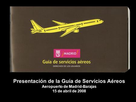 Presentación de la Guía de Servicios Aéreos Aeropuerto de Madrid-Barajas 15 de abril de 2008.