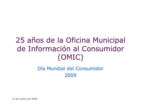 13 de marzo de 2009 25 años de la Oficina Municipal de Información al Consumidor (OMIC) Día Mundial del Consumidor 2009.